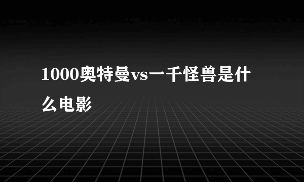 1000奥特曼vs一千怪兽是什么电影