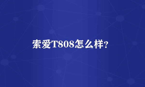 索爱T808怎么样？