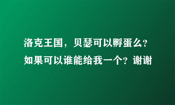 洛克王国，贝瑟可以孵蛋么？如果可以谁能给我一个？谢谢