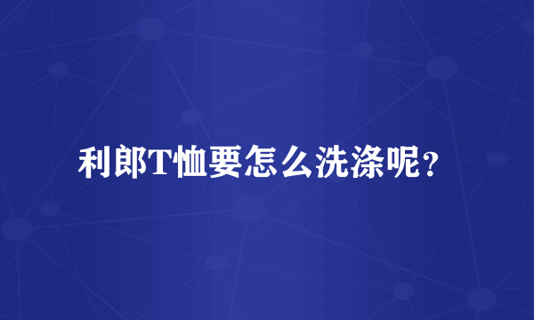 利郎T恤要怎么洗涤呢？