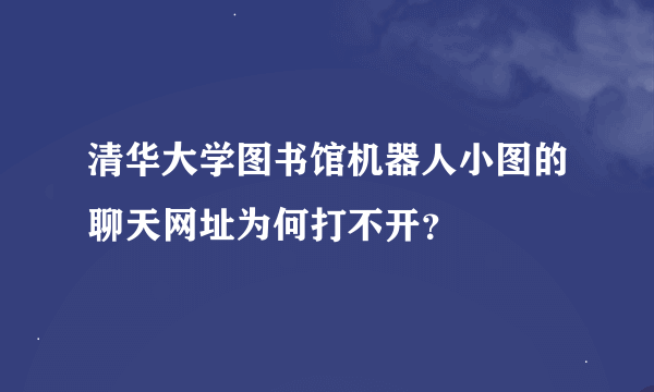 清华大学图书馆机器人小图的聊天网址为何打不开？