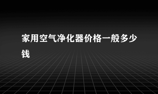 家用空气净化器价格一般多少钱