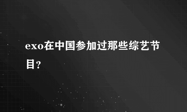 exo在中国参加过那些综艺节目？