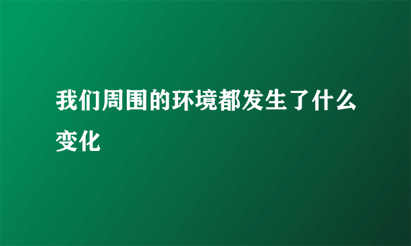 我们周围的环境都发生了什么变化