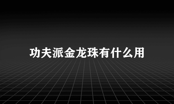 功夫派金龙珠有什么用