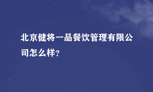 北京健将一品餐饮管理有限公司怎么样？