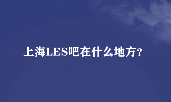 上海LES吧在什么地方？