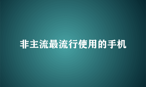 非主流最流行使用的手机