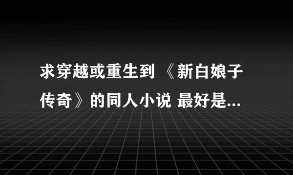 求穿越或重生到 《新白娘子传奇》的同人小说 最好是许仙 ，要强 只爱白娘子