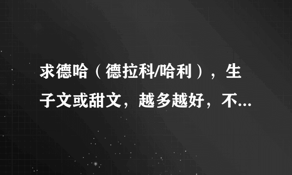 求德哈（德拉科/哈利），生子文或甜文，越多越好，不要太虐的，直接告诉我书名就好