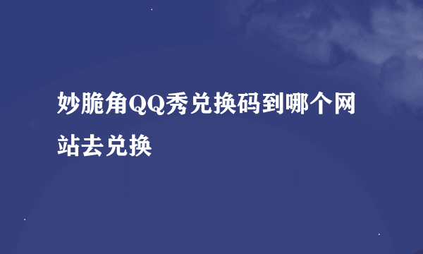 妙脆角QQ秀兑换码到哪个网站去兑换