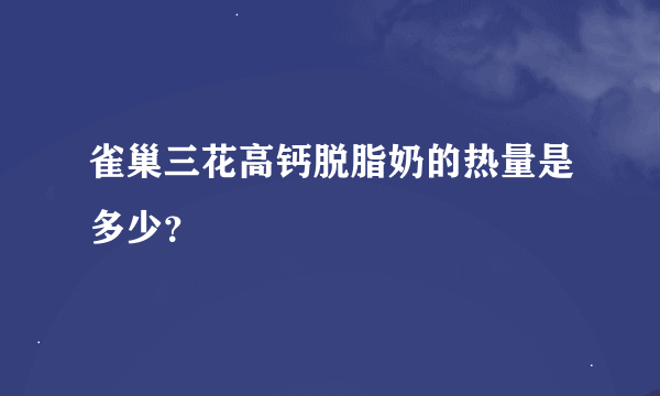 雀巢三花高钙脱脂奶的热量是多少？