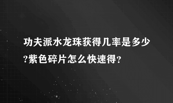 功夫派水龙珠获得几率是多少?紫色碎片怎么快速得？