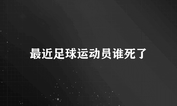 最近足球运动员谁死了