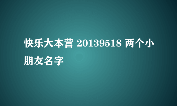 快乐大本营 20139518 两个小朋友名字