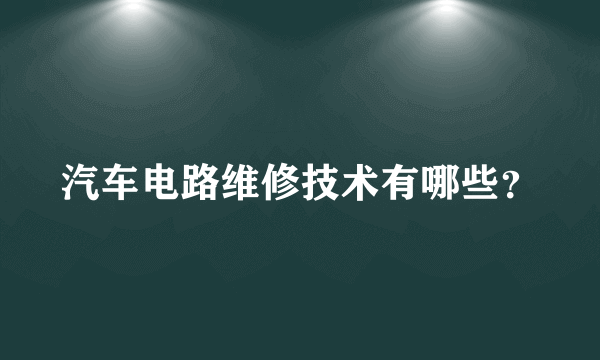 汽车电路维修技术有哪些？