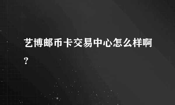 艺博邮币卡交易中心怎么样啊？