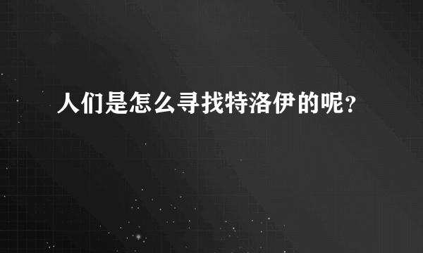 人们是怎么寻找特洛伊的呢？