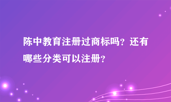 陈中教育注册过商标吗？还有哪些分类可以注册？