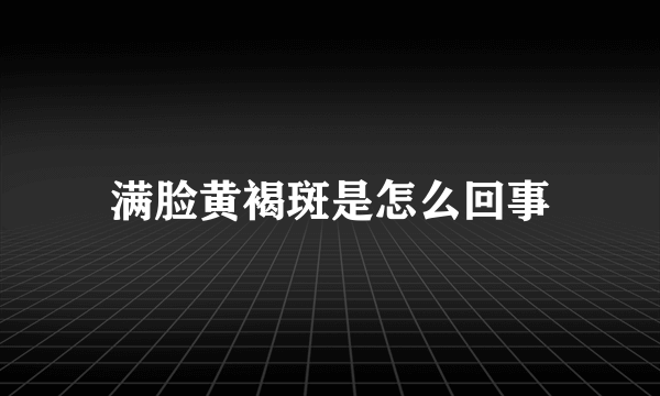 满脸黄褐斑是怎么回事