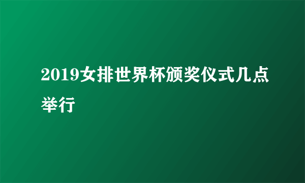 2019女排世界杯颁奖仪式几点举行