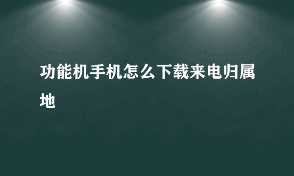 功能机手机怎么下载来电归属地