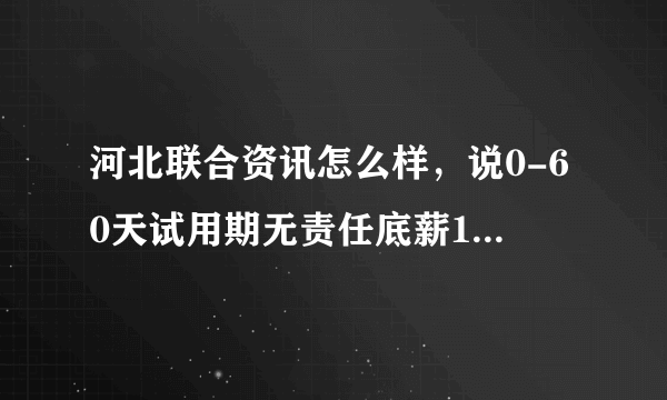 河北联合资讯怎么样，说0-60天试用期无责任底薪1500，过了试用期无责任底薪是2500。可信吗，做业务的