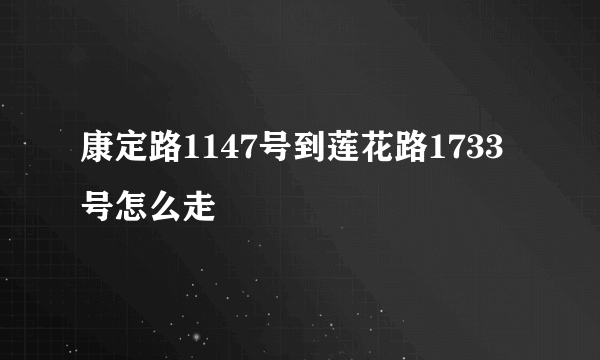 康定路1147号到莲花路1733号怎么走