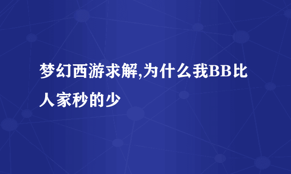 梦幻西游求解,为什么我BB比人家秒的少