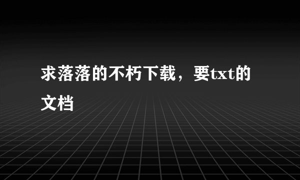 求落落的不朽下载，要txt的文档