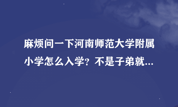 麻烦问一下河南师范大学附属小学怎么入学？不是子弟就近可以入学吗？