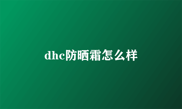 dhc防晒霜怎么样