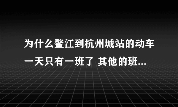 为什么鳌江到杭州城站的动车一天只有一班了 其他的班次都是到杭州南...