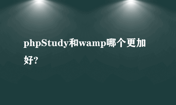 phpStudy和wamp哪个更加好?