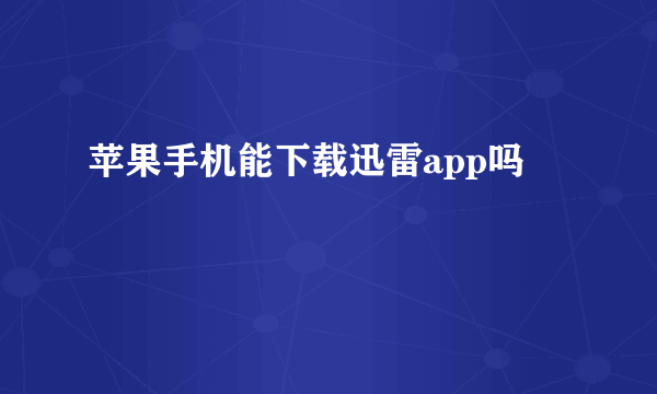 苹果手机能下载迅雷app吗