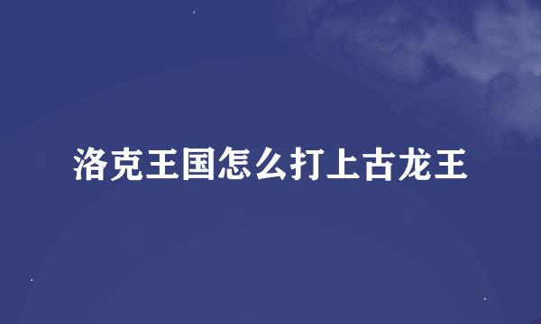 洛克王国怎么打上古龙王