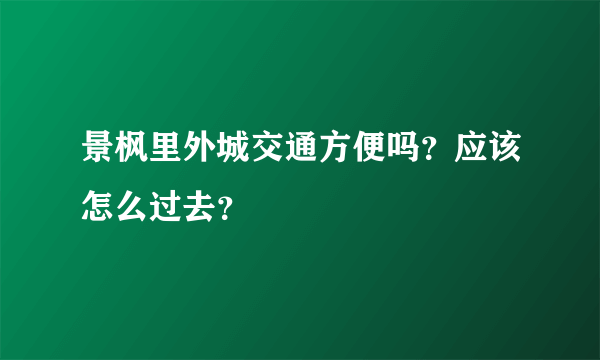 景枫里外城交通方便吗？应该怎么过去？