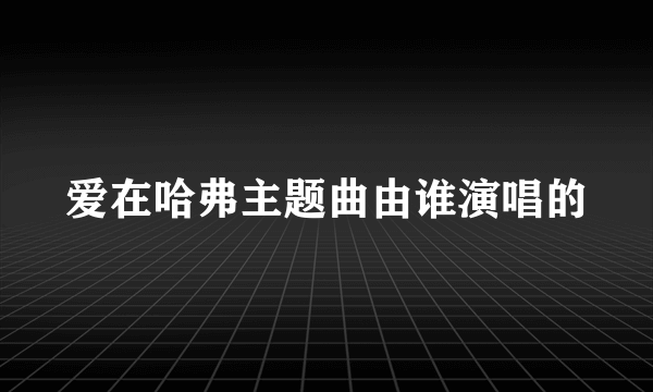 爱在哈弗主题曲由谁演唱的