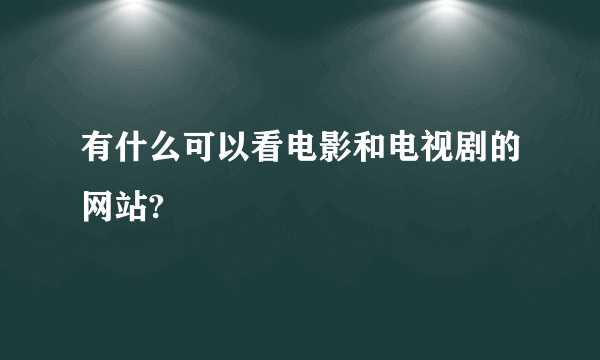 有什么可以看电影和电视剧的网站?