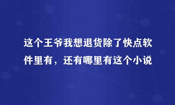 这个王爷我想退货除了快点软件里有，还有哪里有这个小说