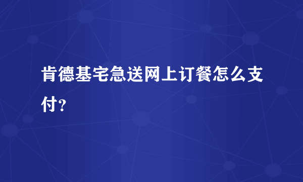 肯德基宅急送网上订餐怎么支付？