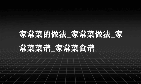 家常菜的做法_家常菜做法_家常菜菜谱_家常菜食谱