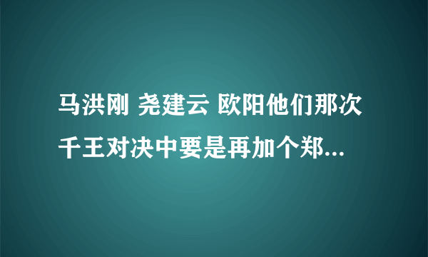 马洪刚 尧建云 欧阳他们那次千王对决中要是再加个郑太顺...谁会最露锋芒？