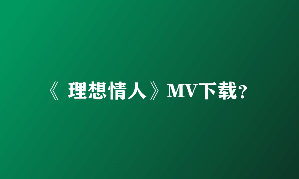 《 理想情人》MV下载？