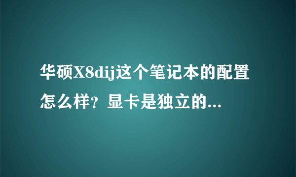 华硕X8dij这个笔记本的配置怎么样？显卡是独立的吗？显存多少。内存和硬盘多少，电脑的性能怎么样