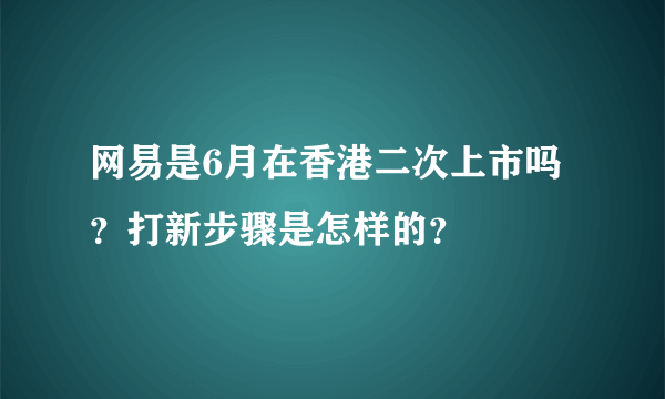 网易是6月在香港二次上市吗？打新步骤是怎样的？