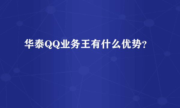 华泰QQ业务王有什么优势？