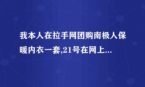 我本人在拉手网团购南极人保暖内衣一套,21号在网上查询他们就发货到南京了,到今天还没收到货?