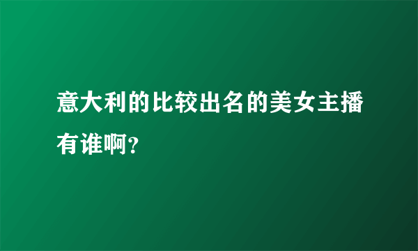 意大利的比较出名的美女主播有谁啊？