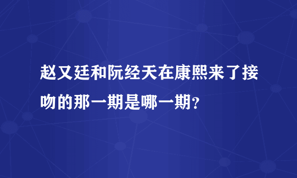 赵又廷和阮经天在康熙来了接吻的那一期是哪一期？